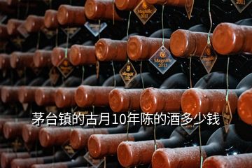 茅臺(tái)鎮(zhèn)的古月10年陳的酒多少錢