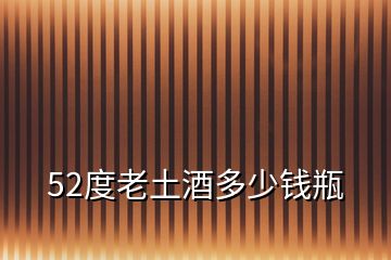 52度老土酒多少錢(qián)瓶