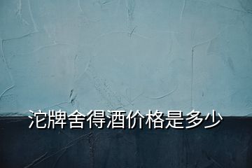 沱牌舍得酒價格是多少