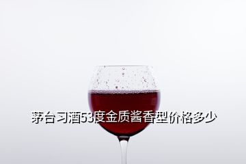 茅臺習(xí)酒53度金質(zhì)醬香型價格多少