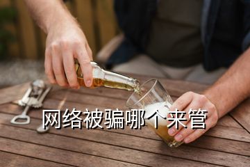 網(wǎng)絡(luò)被騙哪個來管