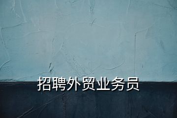招聘外貿業(yè)務員