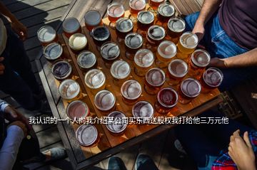我認(rèn)識(shí)的一個(gè)人向我介紹某公司買東西送股權(quán)我打給他三萬(wàn)元他