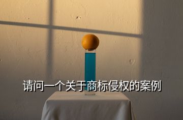 請(qǐng)問(wèn)一個(gè)關(guān)于商標(biāo)侵權(quán)的案例