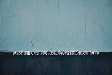 武漢市哪里可以買到可以放磁帶的機器要方便攜帶的那種