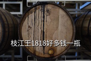 枝江王1818好多錢(qián)一瓶