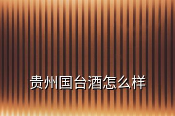貴州國(guó)臺(tái)酒怎么樣