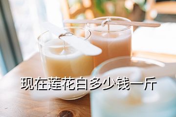 現(xiàn)在蓮花白多少錢(qián)一斤