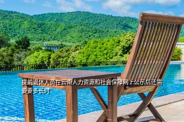 提前退休人員在云南人力資源和社會(huì)保障網(wǎng)上公示后還需要要多長(zhǎng)時(shí)