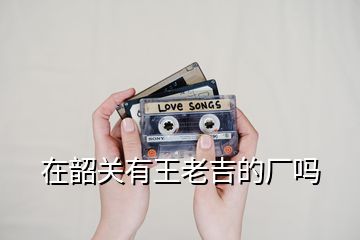 在韶關有王老吉的廠嗎