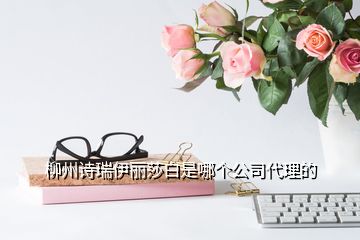 柳州詩瑞伊麗莎白是哪個公司代理的