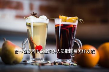 吉林省蛟河市企業(yè)退休人員取暖費(fèi)怎樣發(fā)放