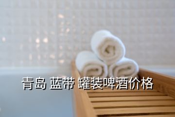 青島 藍(lán)帶 罐裝啤酒價格