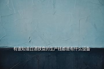 有誰知道白酒鐵盒的生產(chǎn)線都是有什么設(shè)備
