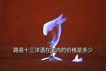 路易十三洋酒在國內(nèi)的價(jià)格是多少