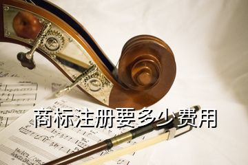 商標(biāo)注冊要多少費(fèi)用