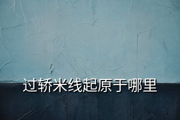 過(guò)轎米線起原于哪里