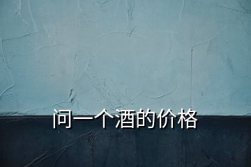 問一個(gè)酒的價(jià)格