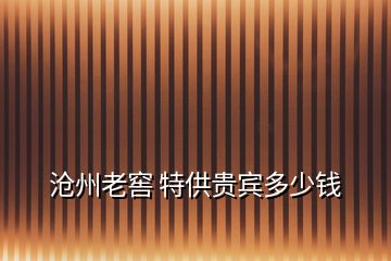 滄州老窖 特供貴賓多少錢(qián)