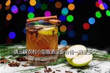 唐三鏡農(nóng)村小型釀酒設(shè)備價格一般是多少