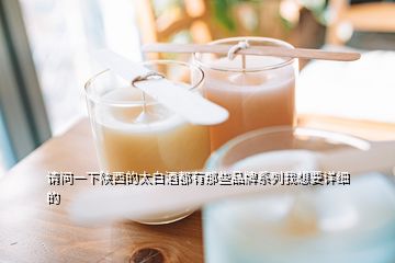 請(qǐng)問一下陜西的太白酒都有那些品牌系列我想要詳細(xì)的