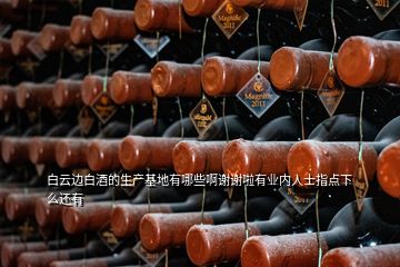 白云邊白酒的生產(chǎn)基地有哪些啊謝謝啦有業(yè)內(nèi)人士指點(diǎn)下么還有