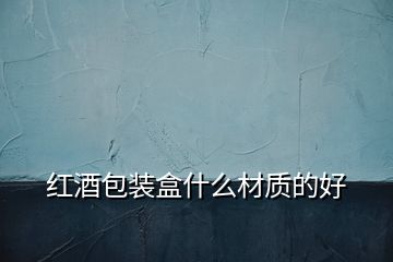 紅酒包裝盒什么材質的好
