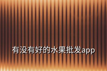 有沒(méi)有好的水果批發(fā)app