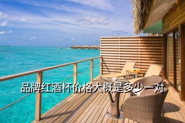 品牌紅酒杯價(jià)格大概是多少一對