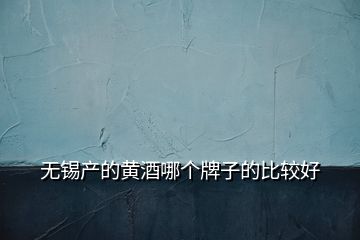 無(wú)錫產(chǎn)的黃酒哪個(gè)牌子的比較好