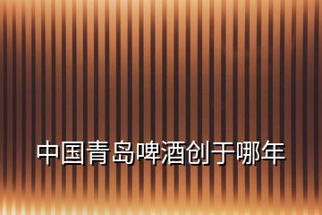 中國(guó)青島啤酒創(chuàng)于哪年