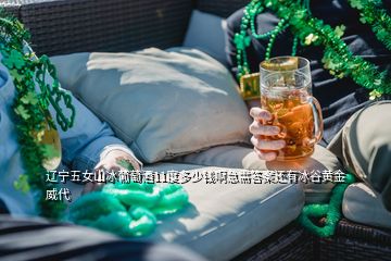 遼寧五女山冰葡萄酒11度多少錢啊急需答案還有冰谷黃金威代