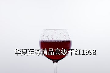 華夏至尊精品高級(jí)干紅1998