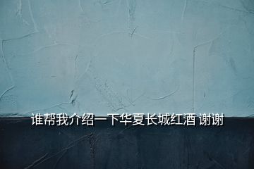 誰(shuí)幫我介紹一下華夏長(zhǎng)城紅酒 謝謝