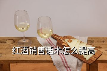 紅酒銷售話術(shù)怎么提高