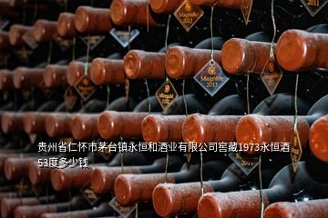 貴州省仁懷市茅臺(tái)鎮(zhèn)永恒和酒業(yè)有限公司窖藏1973永恒酒53度多少錢