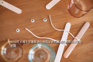 1979年長城干型葡萄酒價格我父親的藏酒珍藏預(yù)計17年左右真