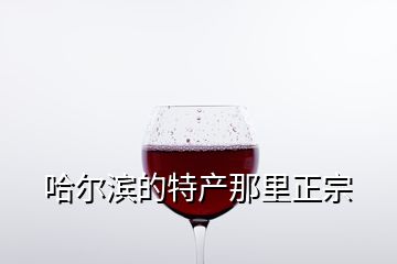 哈爾濱的特產那里正宗