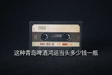 這種青島啤酒鴻運(yùn)當(dāng)頭多少錢一瓶