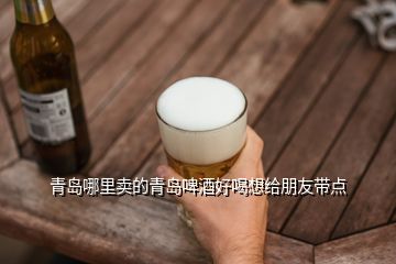 青島哪里賣的青島啤酒好喝想給朋友帶點(diǎn)