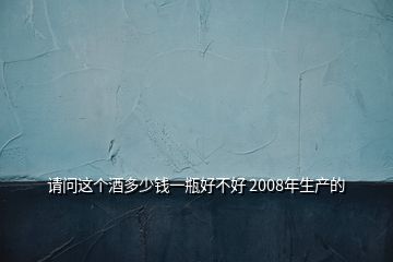 請問這個酒多少錢一瓶好不好 2008年生產的