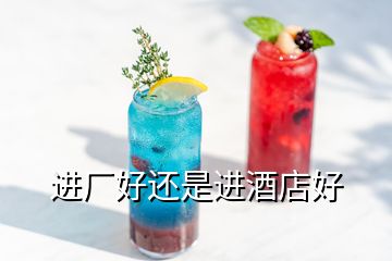 進廠好還是進酒店好
