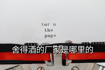 舍得酒的廠(chǎng)家是哪里的