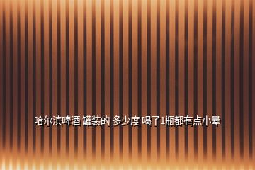 哈爾濱啤酒 罐裝的 多少度 喝了1瓶都有點小暈