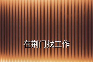 在荊門(mén)找工作
