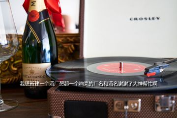 我想新建一個酒廠想起一個響亮的廠名和酒名謝謝了大神幫忙啊