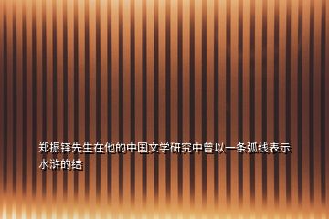 鄭振鐸先生在他的中國文學(xué)研究中曾以一條弧線表示水滸的結(jié)