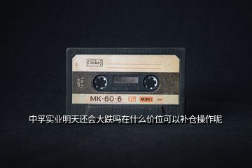 中孚實業(yè)明天還會大跌嗎在什么價位可以補(bǔ)倉操作呢