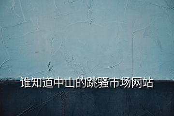 誰知道中山的跳騷市場(chǎng)網(wǎng)站