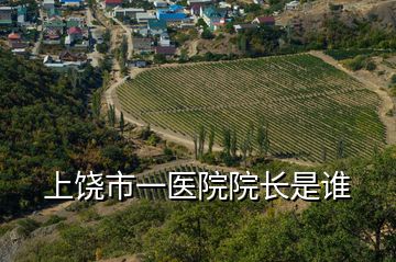 上饒市一醫(yī)院院長是誰